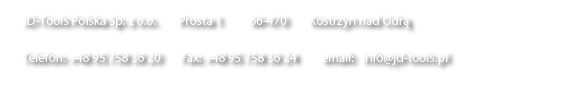 JD-Tools Polska Sp. z o.o.        Wodna 38A         66-470    Kostrzyn nad Odrą
Telefon: +48 95 758 36 20         Fax: +48 95 758 36 24        email: info@jd-tools.pl